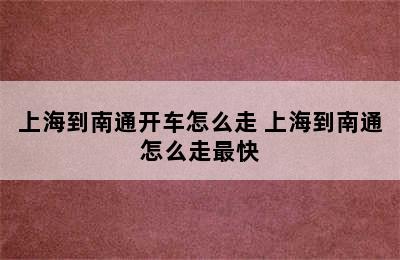 上海到南通开车怎么走 上海到南通怎么走最快